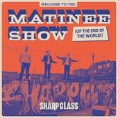 SHARP CLASS-Welcome To Matinee Show (of The End Of The World)