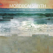 SMYTH, MORDECAI-Things Are Getting Stranger On The Shore